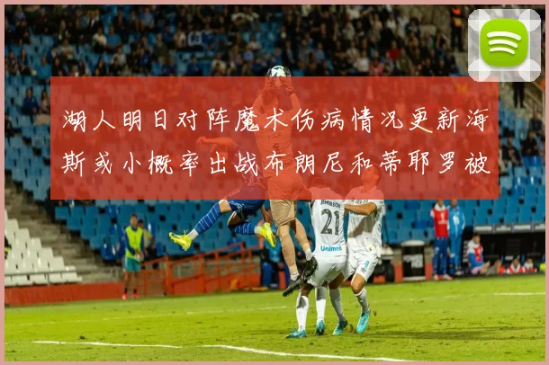 湖人明日对阵魔术伤病情况更新海斯或小概率出战布朗尼和蒂耶罗被下放