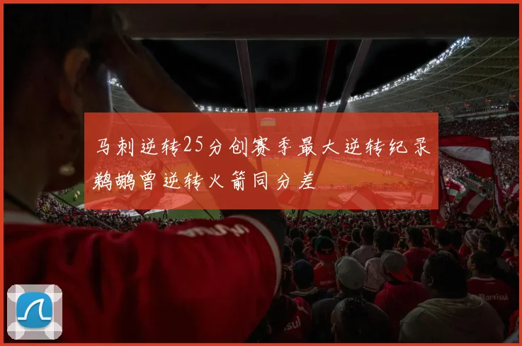马刺逆转25分创赛季最大逆转纪录鹈鹕曾逆转火箭同分差