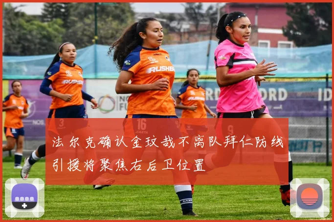 法尔克确认金玟哉不离队拜仁防线引援将聚焦右后卫位置