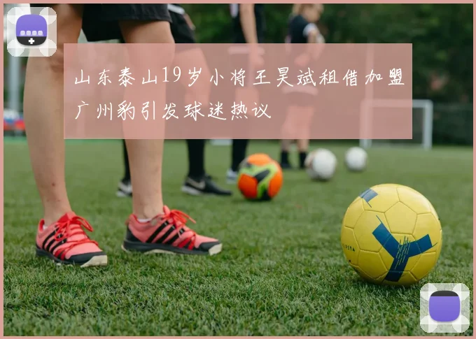 山东泰山19岁小将王昊斌租借加盟广州豹引发球迷热议