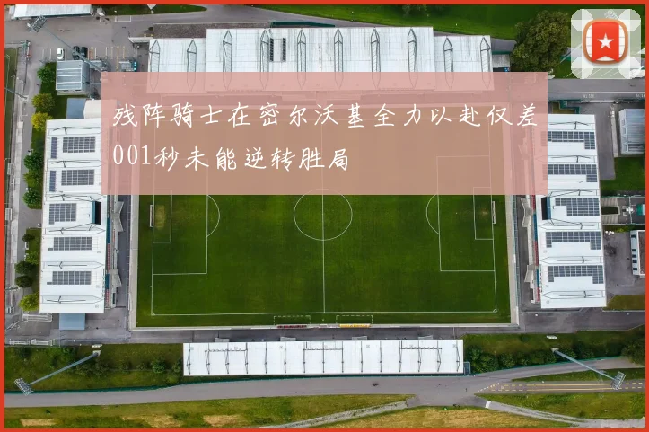 残阵骑士在密尔沃基全力以赴仅差001秒未能逆转胜局