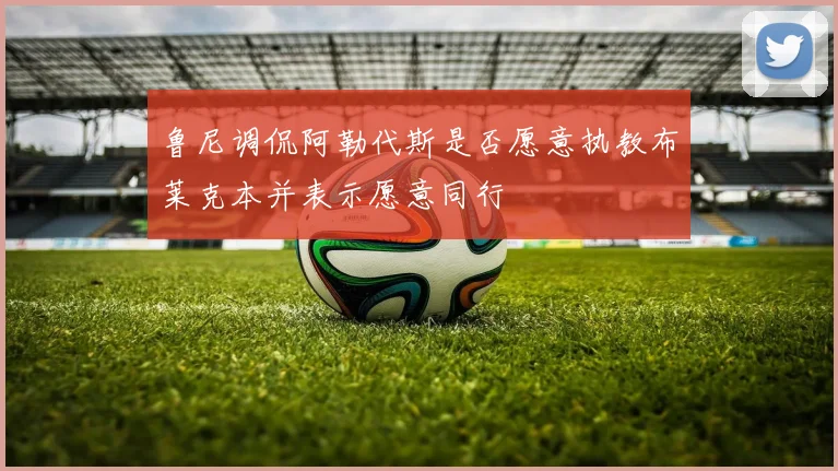 鲁尼调侃阿勒代斯是否愿意执教布莱克本并表示愿意同行